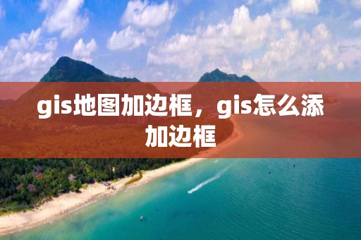 gis地圖加邊框，gis怎么添加邊框