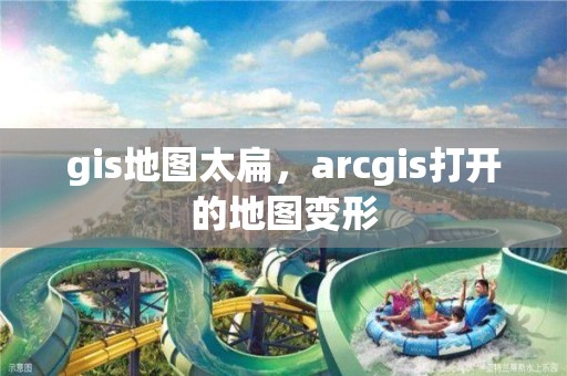 gis地圖太扁，arcgis打開的地圖變形