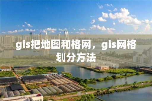 gis把地圖和格網，gis網格劃分方法