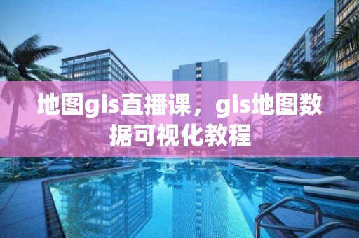 地圖gis直播課，gis地圖數據可視化教程