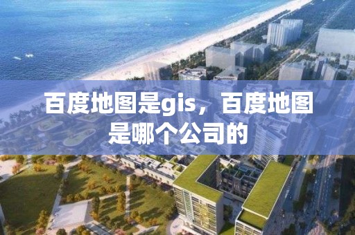 百度地圖是gis，百度地圖是哪個公司的