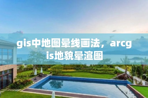 gis中地圖暈線畫法，arcgis地貌暈渲圖