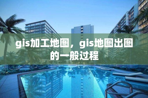 gis加工地圖，gis地圖出圖的一般過(guò)程