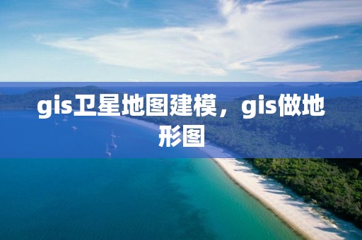 gis衛星地圖建模，gis做地形圖