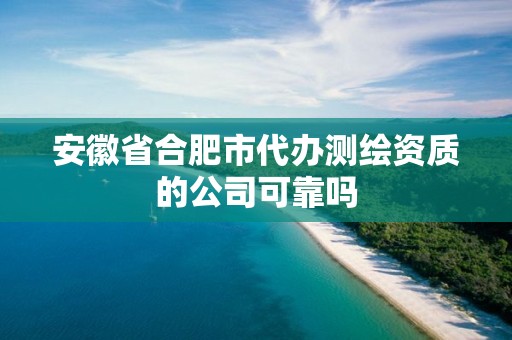 安徽省合肥市代辦測(cè)繪資質(zhì)的公司可靠嗎