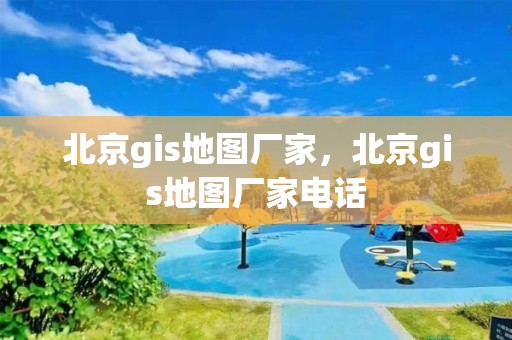 北京gis地圖廠家，北京gis地圖廠家電話