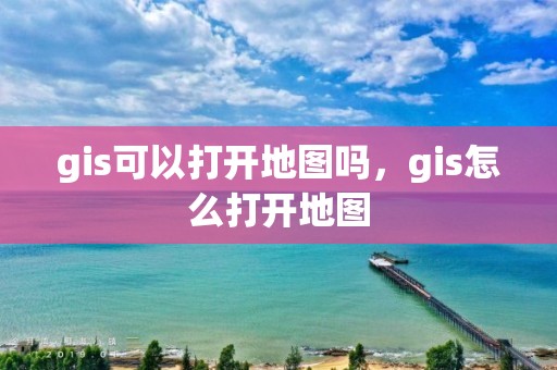 gis可以打開地圖嗎，gis怎么打開地圖