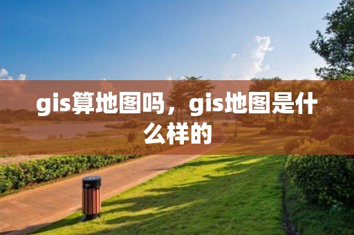 gis算地圖嗎，gis地圖是什么樣的