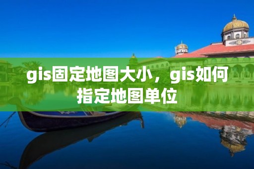 gis固定地圖大小，gis如何指定地圖單位