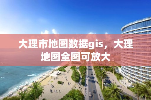 大理市地圖數(shù)據(jù)gis，大理地圖全圖可放大