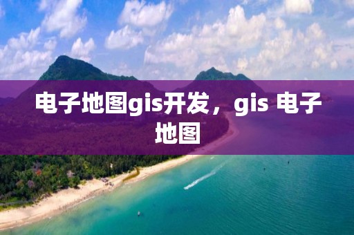 電子地圖gis開發，gis 電子地圖