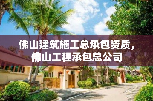 佛山建筑施工總承包資質，佛山工程承包總公司