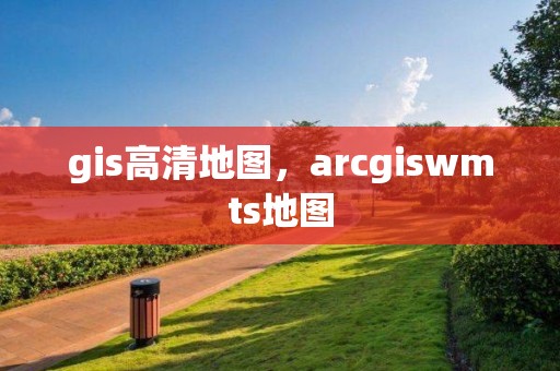 gis高清地圖，arcgiswmts地圖