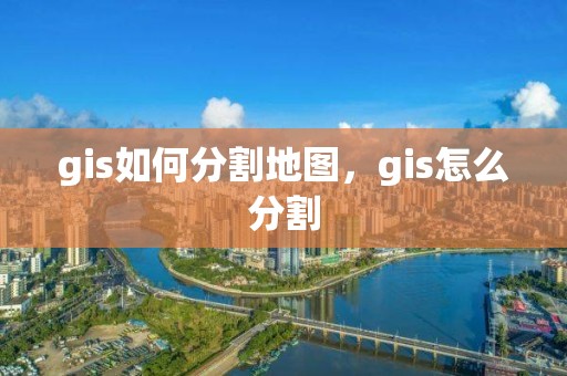 gis如何分割地圖，gis怎么分割