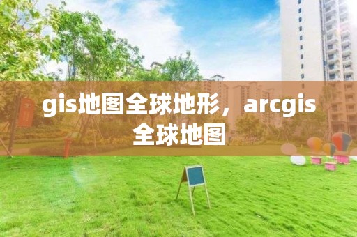 gis地圖全球地形，arcgis全球地圖