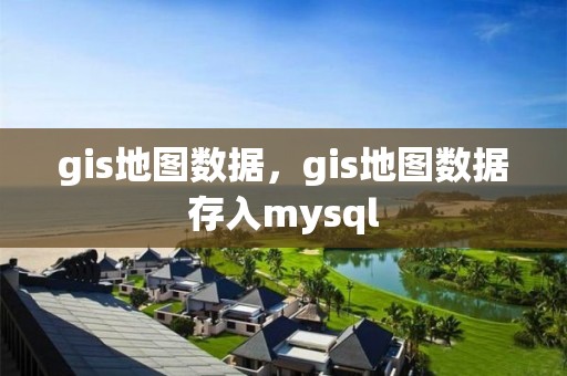 gis地圖數據，gis地圖數據存入mysql