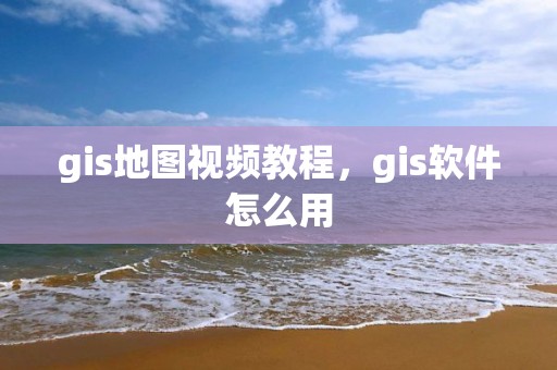 gis地圖視頻教程，gis軟件怎么用