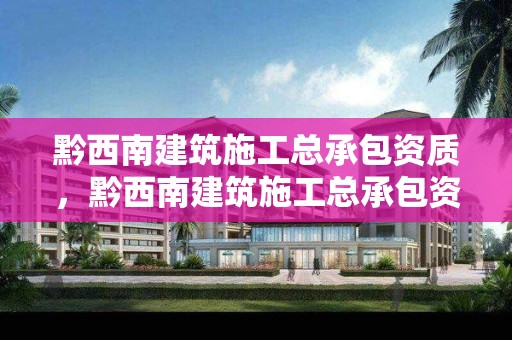 黔西南建筑施工總承包資質(zhì)，黔西南建筑施工總承包資質(zhì)查詢