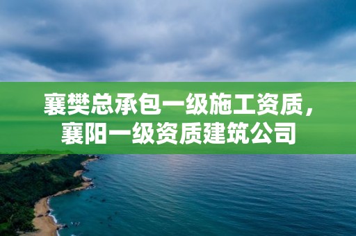 襄樊總承包一級施工資質，襄陽一級資質建筑公司