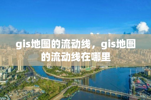 gis地圖的流動線，gis地圖的流動線在哪里