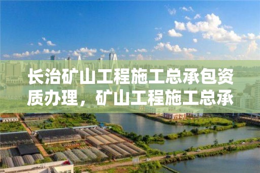 長治礦山工程施工總承包資質辦理，礦山工程施工總承包資質標準