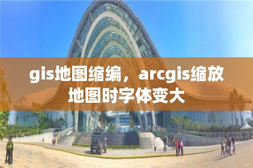 gis地圖縮編，arcgis縮放地圖時字體變大