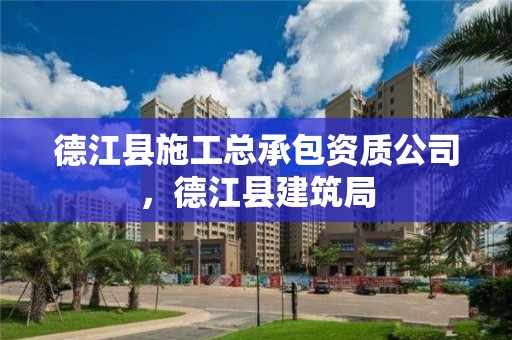 德江縣施工總承包資質公司，德江縣建筑局