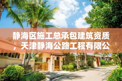 靜海區施工總承包建筑資質，天津靜海公路工程有限公司資質