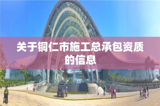 關于銅仁市施工總承包資質的信息