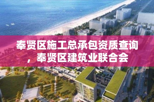 奉賢區施工總承包資質查詢，奉賢區建筑業聯合會