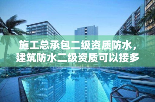 施工總承包二級資質防水，建筑防水二級資質可以接多少金額的業(yè)務