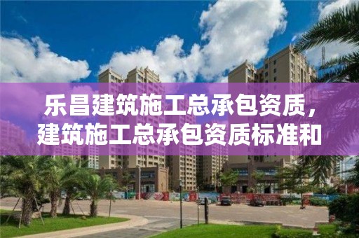 樂昌建筑施工總承包資質，建筑施工總承包資質標準和資質等級標準