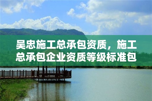 吳忠施工總承包資質，施工總承包企業資質等級標準包括12個類別