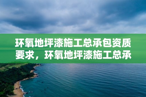 環氧地坪漆施工總承包資質要求，環氧地坪漆施工總承包資質要求標準