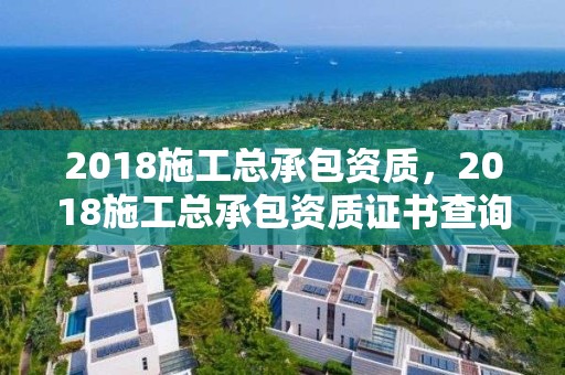 2018施工總承包資質，2018施工總承包資質證書查詢