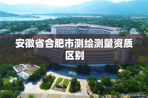 安徽省合肥市測繪測量資質區別