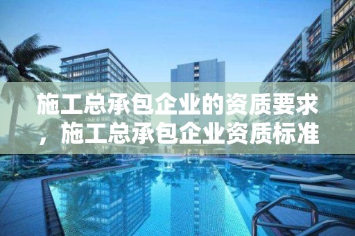 施工總承包企業的資質要求，施工總承包企業資質標準