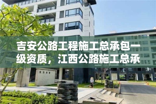 吉安公路工程施工總承包一級(jí)資質(zhì)，江西公路施工總承包一級(jí)資質(zhì)