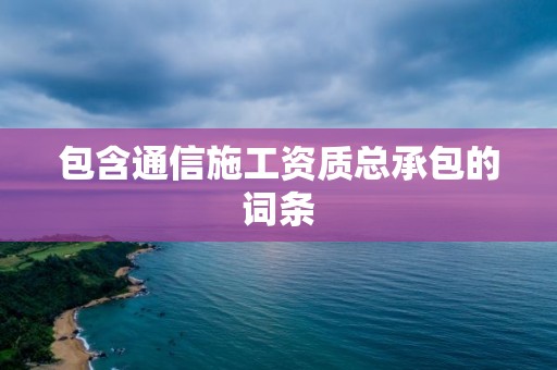 包含通信施工資質總承包的詞條