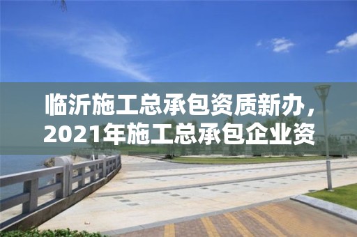 臨沂施工總承包資質新辦，2021年施工總承包企業資質新標準