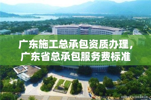 廣東施工總承包資質(zhì)辦理，廣東省總承包服務(wù)費(fèi)標(biāo)準(zhǔn)