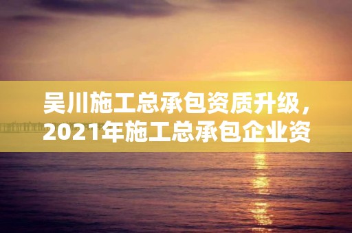 吳川施工總承包資質升級，2021年施工總承包企業資質新標準