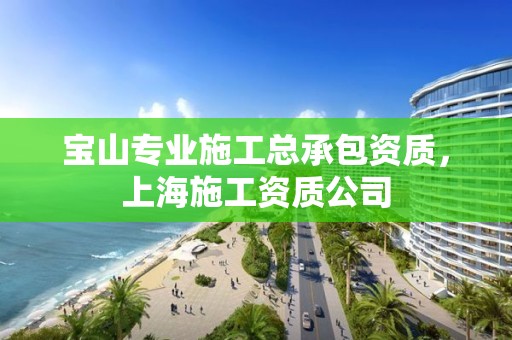 寶山專業施工總承包資質，上海施工資質公司