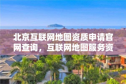 北京互聯網地圖資質申請官網查詢，互聯網地圖服務資質申請