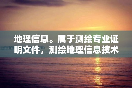 地理信息。屬于測繪專業(yè)證明文件，測繪地理信息技術屬于什么行業(yè)