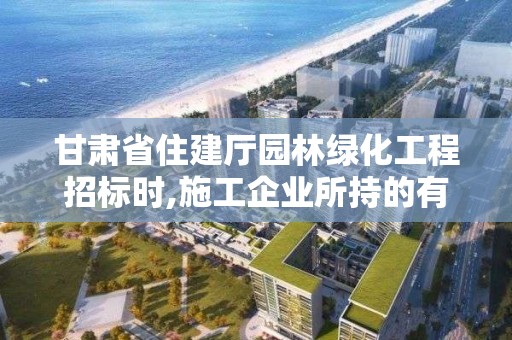 甘肅省住建廳園林綠化工程招標(biāo)時(shí),施工企業(yè)所持的有效營(yíng)\執(zhí)照須包含園林綠化的簡(jiǎn)單介紹