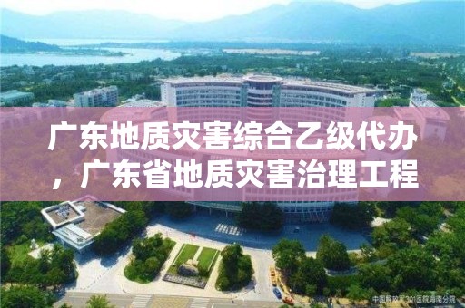 廣東地質災害綜合乙級代辦，廣東省地質災害治理工程項目管理辦法