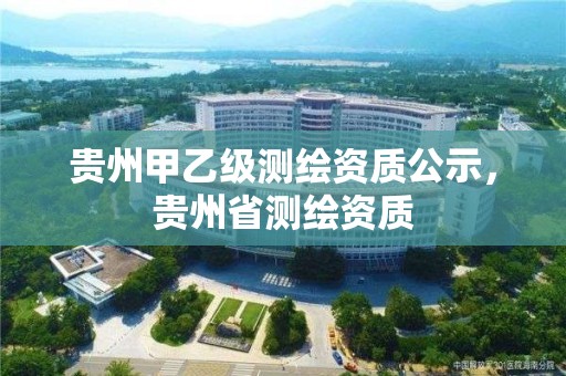 貴州甲乙級測繪資質公示，貴州省測繪資質