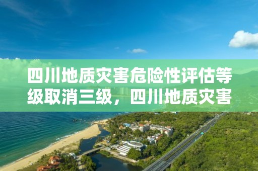 四川地質災害危險性評估等級取消三級，四川地質災害省級定額2018版