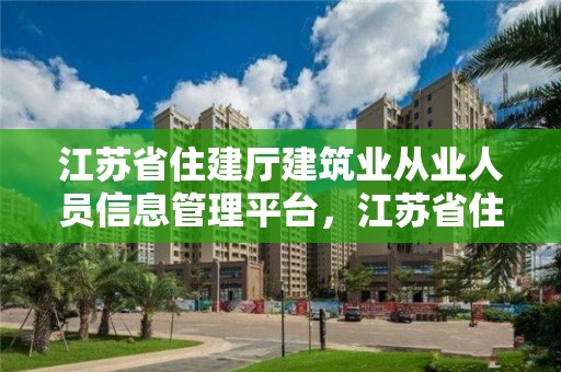 江蘇省住建廳建筑業(yè)從業(yè)人員信息管理平臺，江蘇省住建廳建筑業(yè)從業(yè)人員信息管理平臺